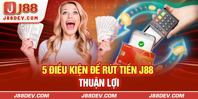 5 điều kiện để rút tiền J88 thuận lợi