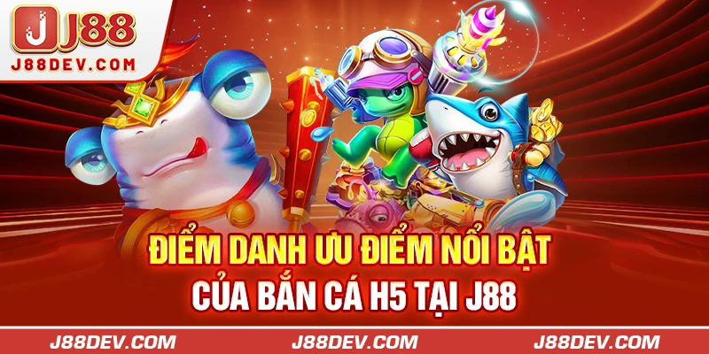 Điểm danh ưu điểm nổi bật của bắn cá H5 tại J88